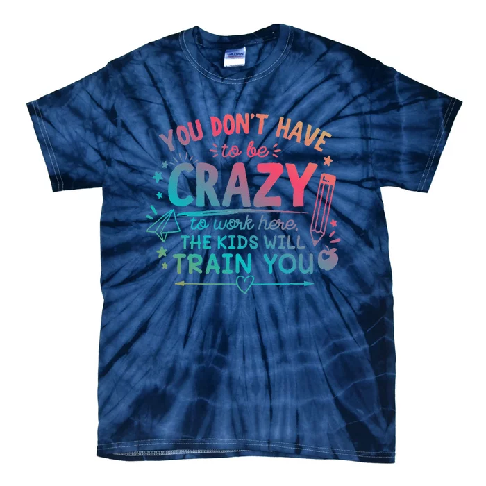 Dont Have To Be Crazy To Work Here The Will Train You Tie-Dye T-Shirt