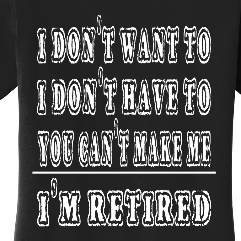 Don't Have To, Don't Want To, Can't Make Me Retired Women's T-Shirt