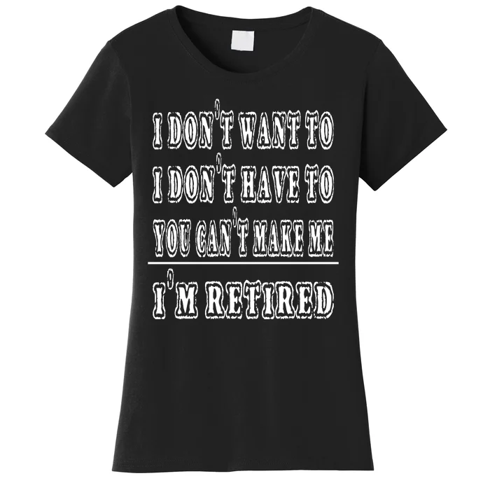 Don't Have To, Don't Want To, Can't Make Me Retired Women's T-Shirt