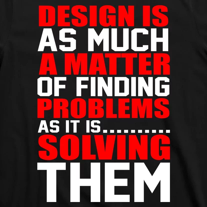 Design Is As Much A Matter Of Finding Problems As It Is Solving Them T-Shirt