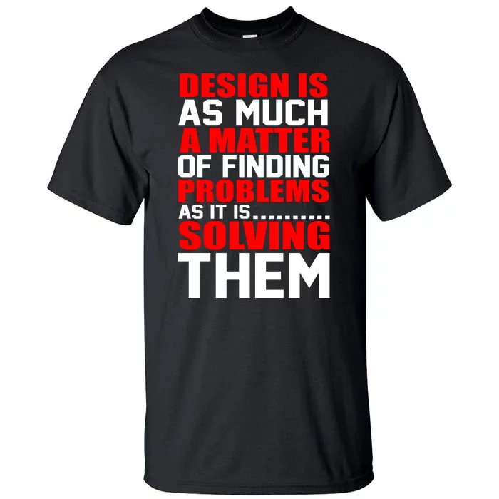 Design Is As Much A Matter Of Finding Problems As It Is Solving Them Tall T-Shirt