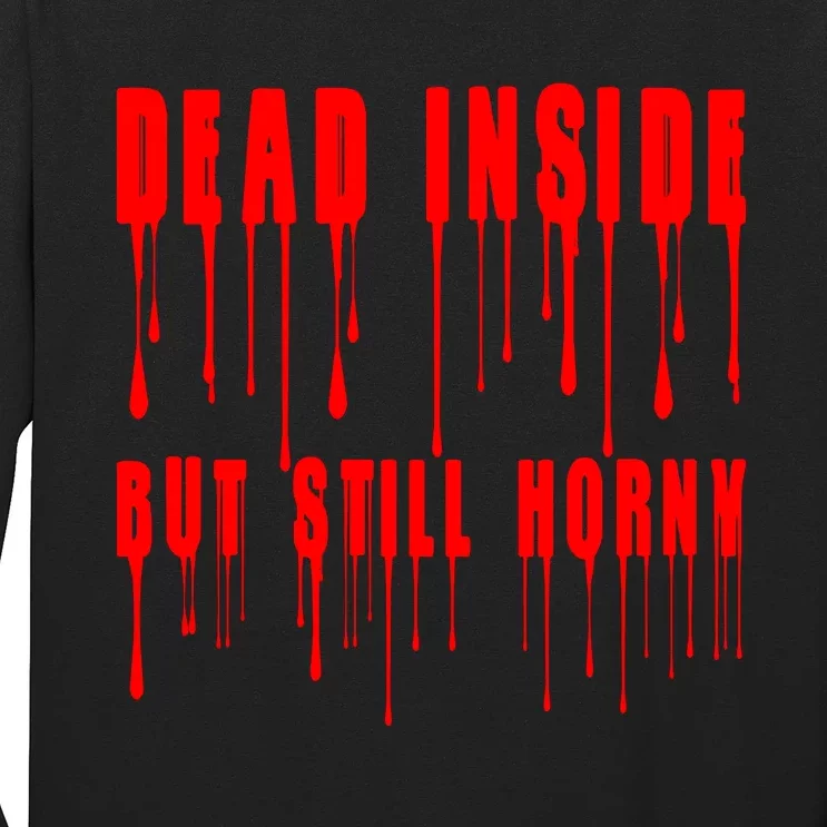 Dead Inside But Still Horny Funny Bloody Long Sleeve Shirt