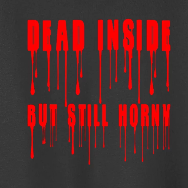 Dead Inside But Still Horny Funny Bloody Toddler T-Shirt