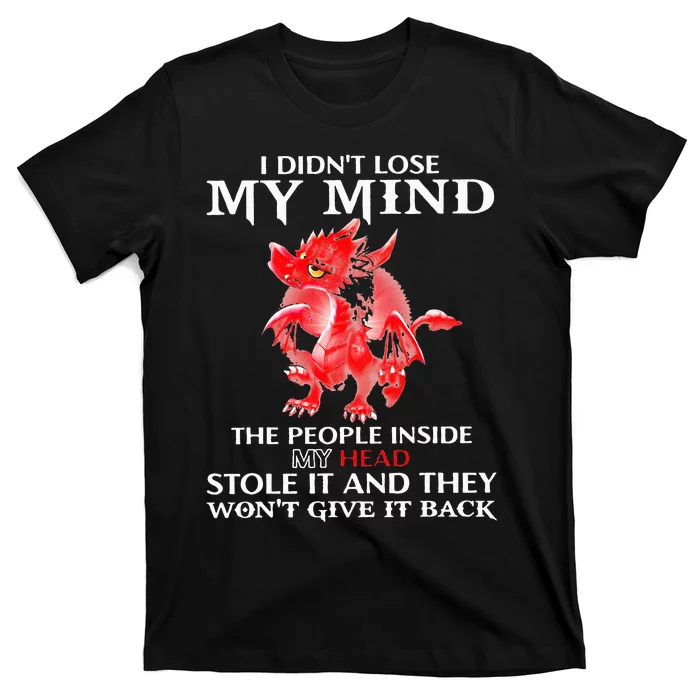 Dragon I DidnT Lose My Mind The People Inside My Head Stole T-Shirt