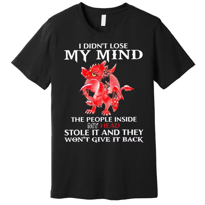 Dragon I DidnT Lose My Mind The People Inside My Head Stole Premium T-Shirt