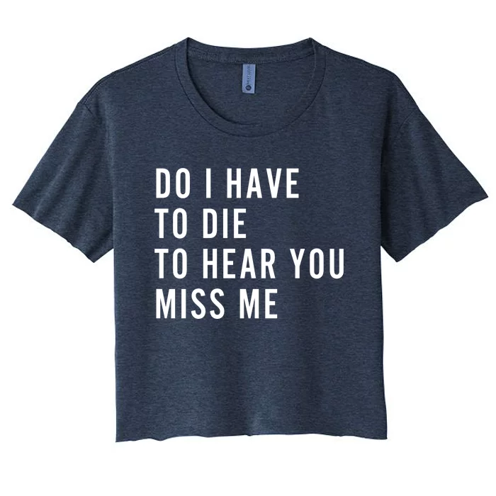 Do I Have To Die To Hear You Miss Me Women's Crop Top Tee