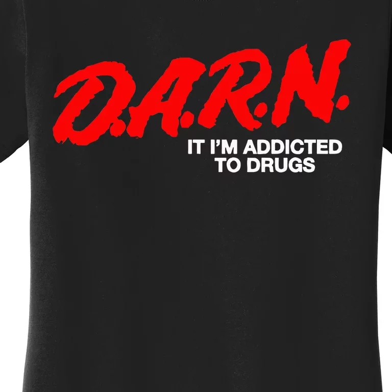 D.A.R.N. It Im Addicted To Drugs Women's T-Shirt