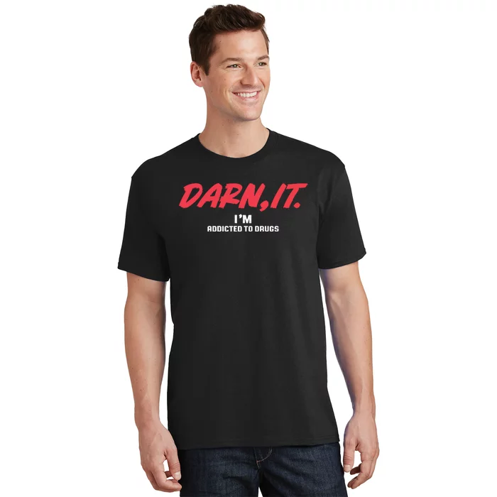 Darn It IM Addicted To Drugs T-Shirt