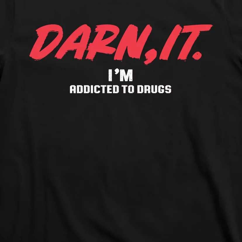 Darn It IM Addicted To Drugs T-Shirt