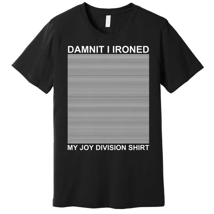 Dammit I Ironed My Joy Divisions Premium T-Shirt