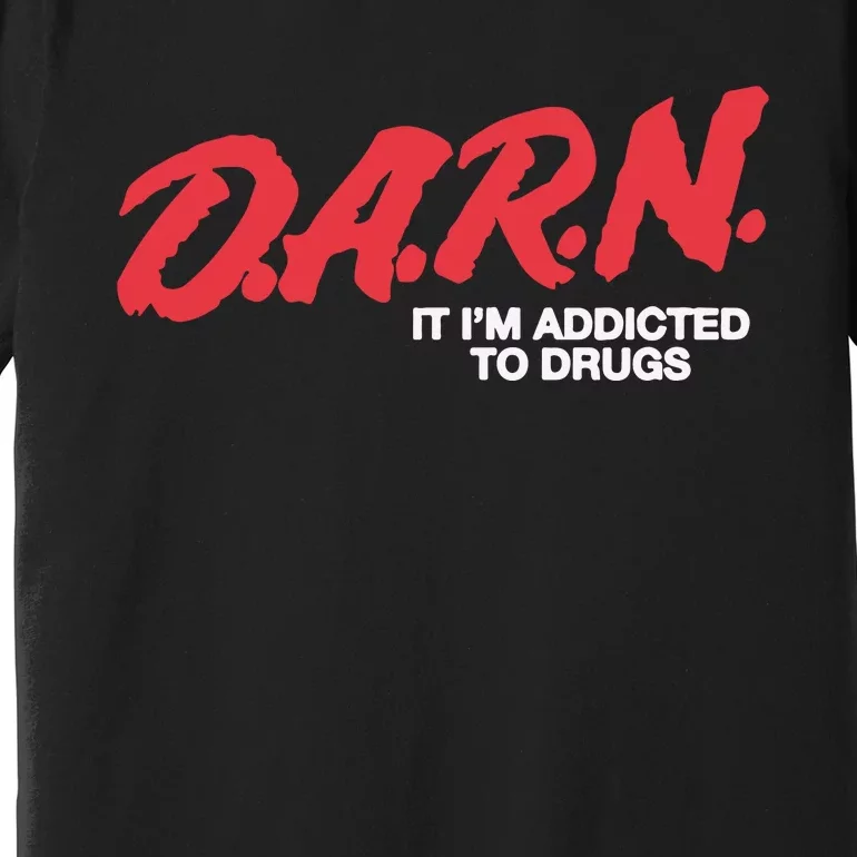 Darn It Im Addicted To Drugs Premium T-Shirt