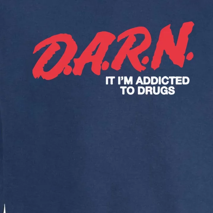 Darn It Im Addicted To Drugs Garment-Dyed Sweatshirt