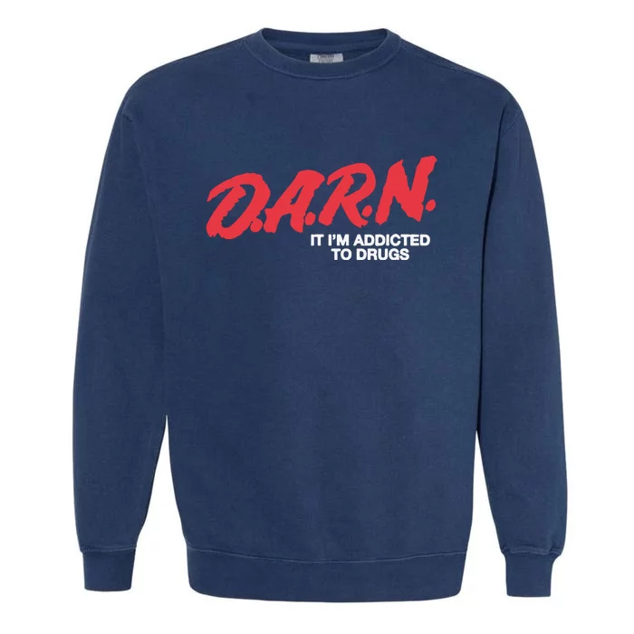 Darn It Im Addicted To Drugs Garment-Dyed Sweatshirt