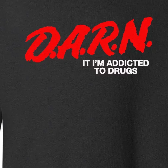 D.A.R.N. It Im Addicted To Drugs Funny D.A.R Joke Saying Toddler Sweatshirt