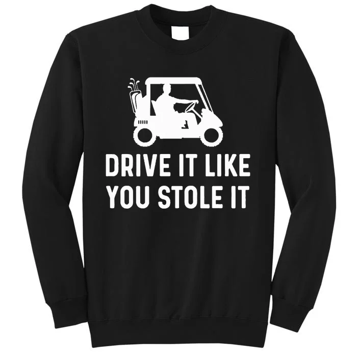 Drive It Like You Stole It  Funny Golf Cart Saying Tall Sweatshirt