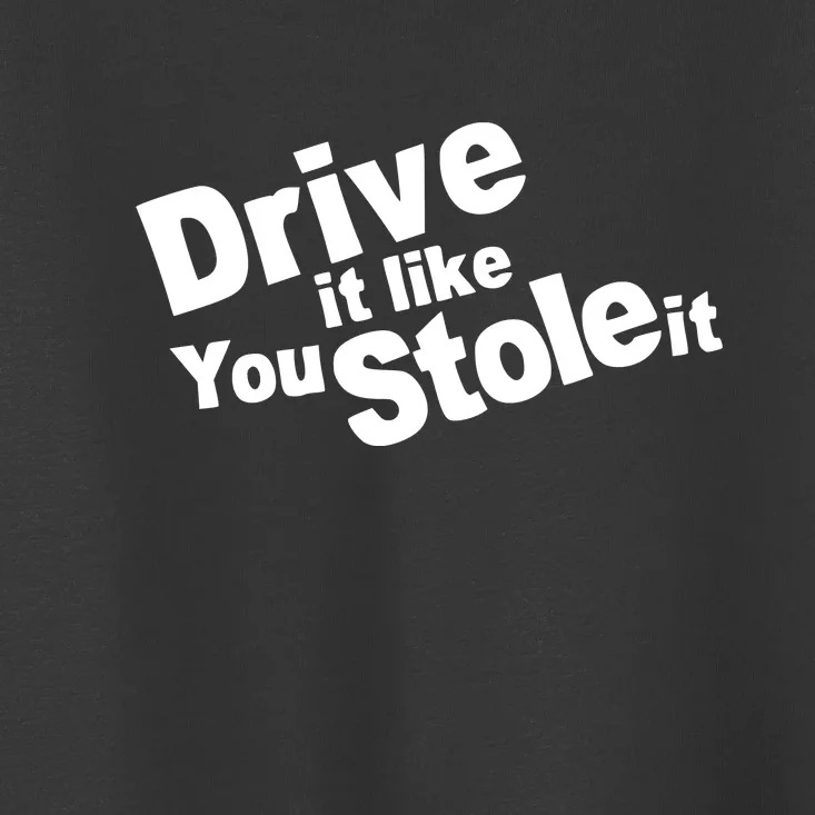 Drive It Like You Stole It Toddler T-Shirt