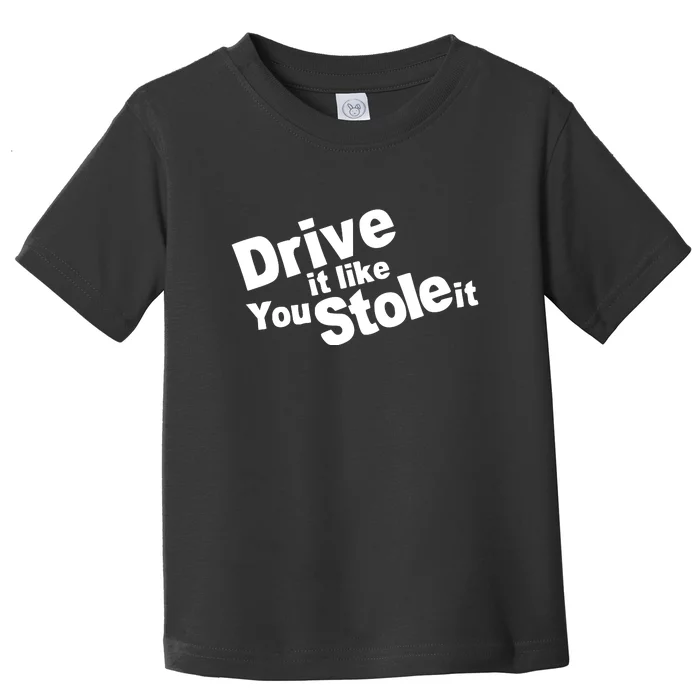 Drive It Like You Stole It Toddler T-Shirt