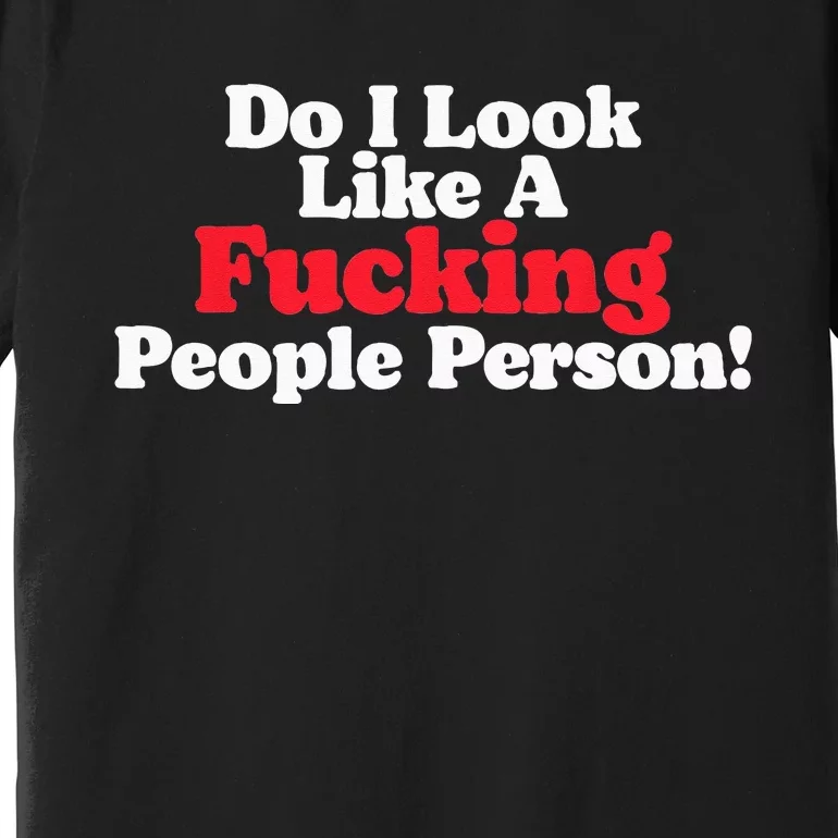 Do I Look Like A Fucking People Person Premium T-Shirt