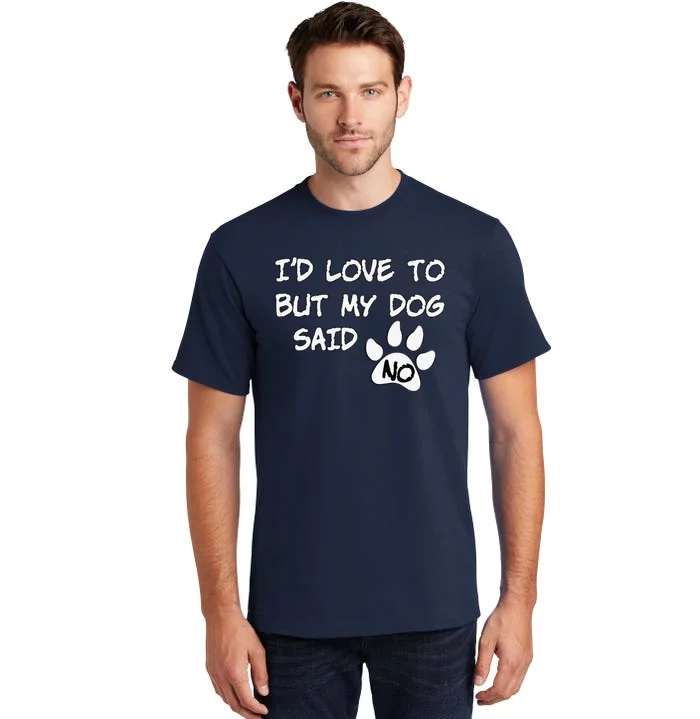 Dog I'd Love To But My Dog Said No Tee! Tall T-Shirt