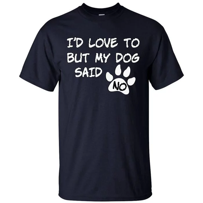 Dog I'd Love To But My Dog Said No Tee! Tall T-Shirt