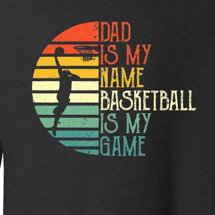 Dad Is My Name Basketball Is My Game Sport Fathers Day Toddler Sweatshirt