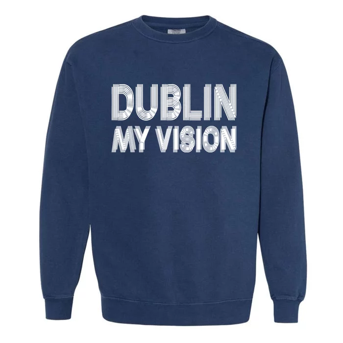 Dublin Ireland My Vision Funny St. PatrickS Day Garment-Dyed Sweatshirt