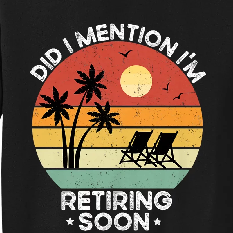 Did I Mention IM Retiring Soon Funny Retirement 2024 Dad Tall Sweatshirt