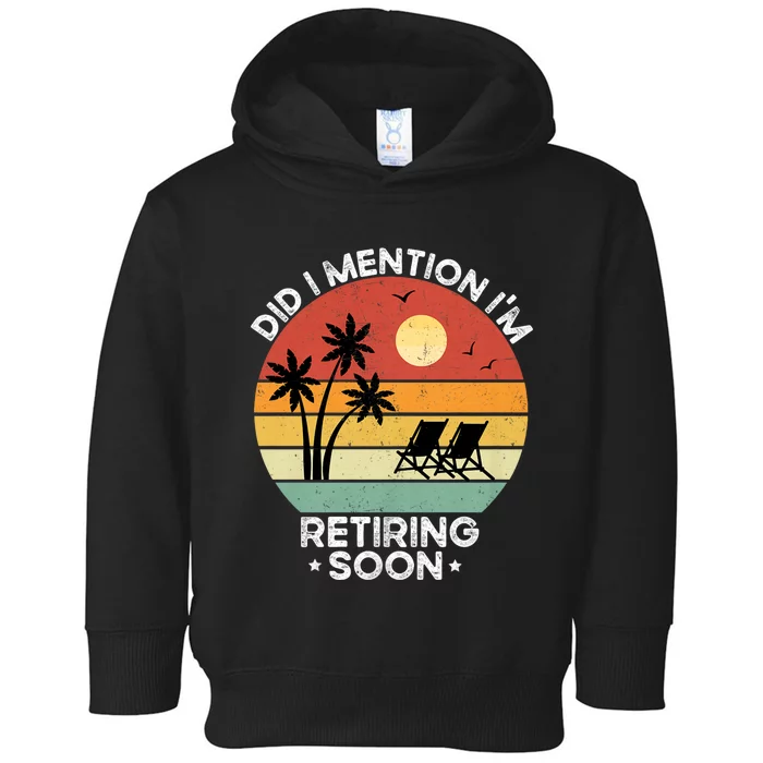 Did I Mention IM Retiring Soon Funny Retirement 2024 Dad Toddler Hoodie