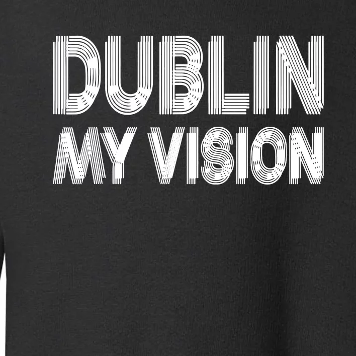 Dublin Ireland My Vision Funny St Patricks Day Toddler Sweatshirt