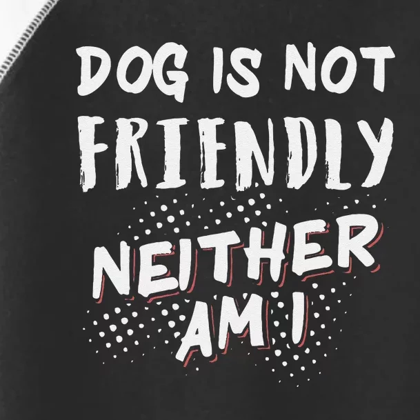 Dog Is Not Friendly Neither Am I Toddler Fine Jersey T-Shirt