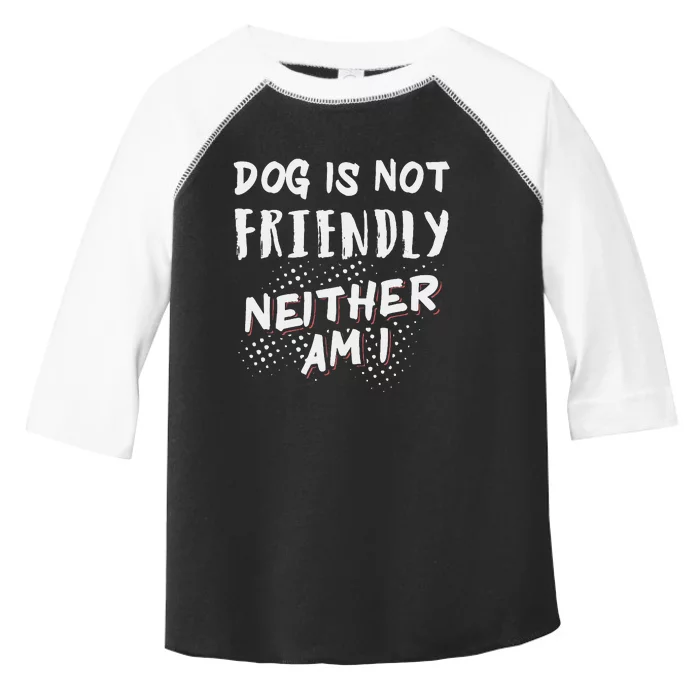 Dog Is Not Friendly Neither Am I Toddler Fine Jersey T-Shirt