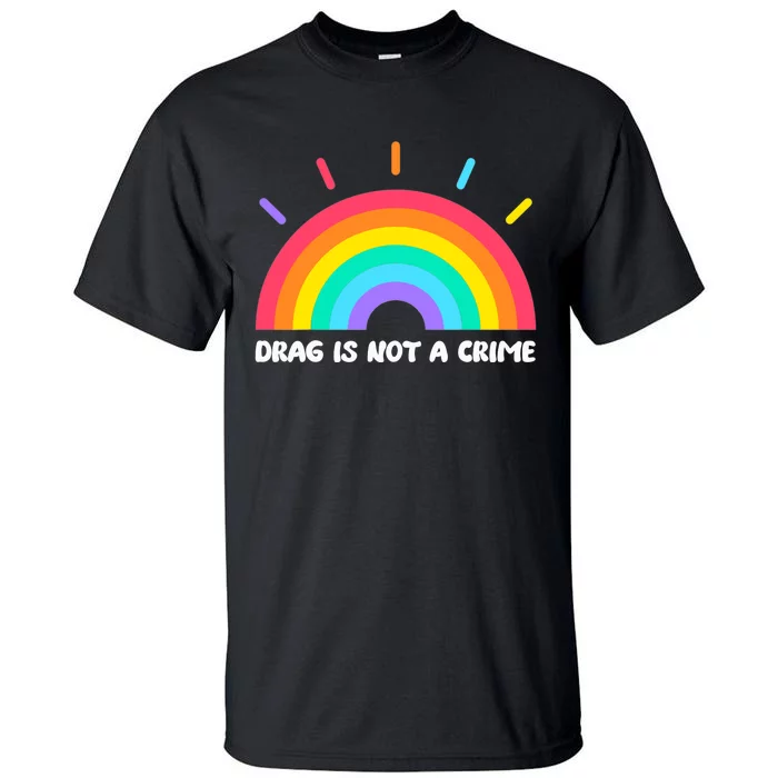 Drag Is Not A Crime Support Drag Queens LGBTQ Rights Rainbow Tall T-Shirt