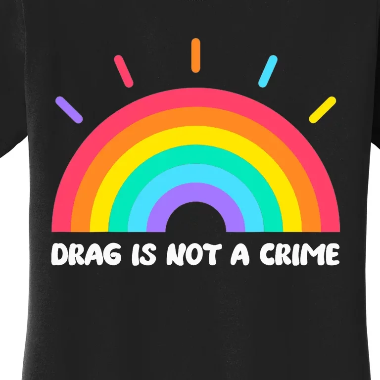 Drag Is Not A Crime Support Drag Queens LGBTQ Rights Rainbow Women's T-Shirt