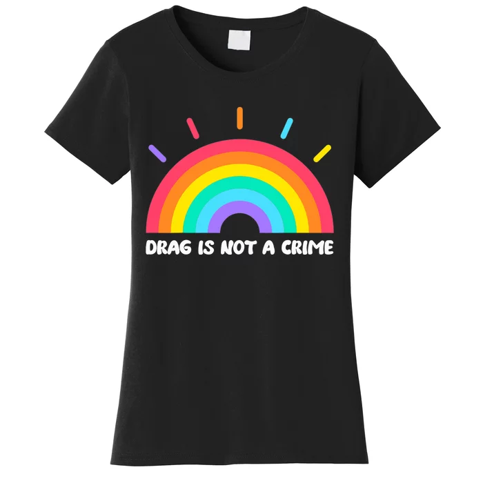 Drag Is Not A Crime Support Drag Queens LGBTQ Rights Rainbow Women's T-Shirt