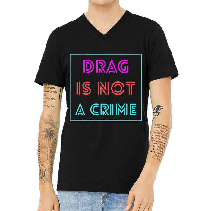 Drag Is Not A Crime Support Drag Queens LGBTQ Rights Pride V-Neck T-Shirt