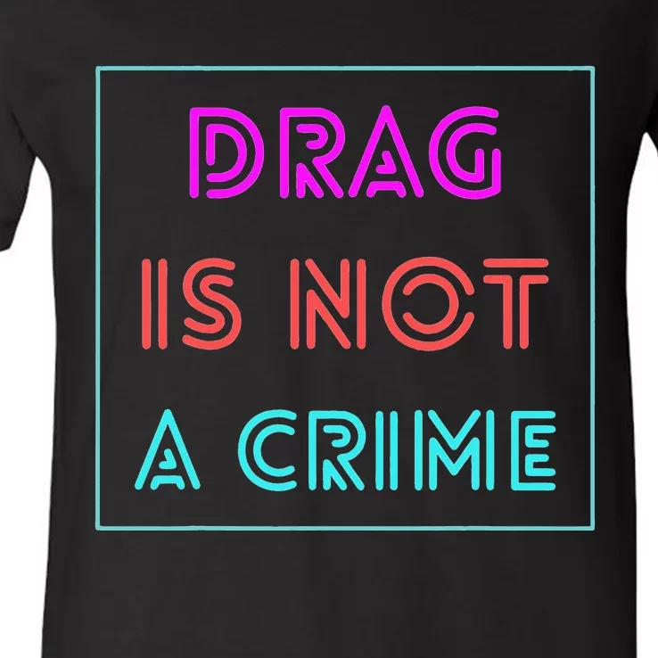 Drag Is Not A Crime Support Drag Queens LGBTQ Rights Pride V-Neck T-Shirt