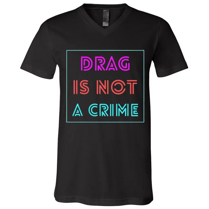 Drag Is Not A Crime Support Drag Queens LGBTQ Rights Pride V-Neck T-Shirt