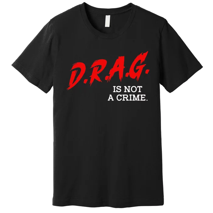 Drag Is Not A Crime LGBT Gay Pride Equality Drag Queen Gifts Premium T-Shirt