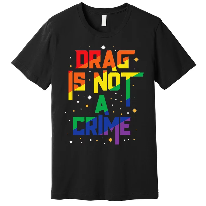 Drag Is Not A Crime Drag Queen LGBT Pride Month Equality Premium T-Shirt