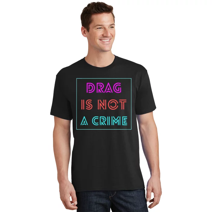 Drag Is Not A Crime Support Drag Queens LGBTQ Rights Pride Gift T-Shirt