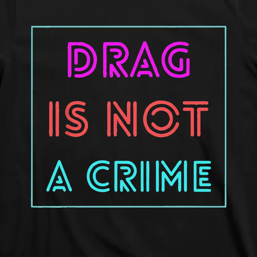 Drag Is Not A Crime Support Drag Queens LGBTQ Rights Pride Gift T-Shirt