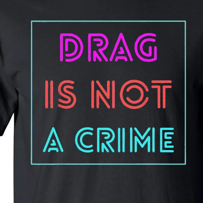 Drag Is Not A Crime Support Drag Queens LGBTQ Rights Pride Gift Tall T-Shirt