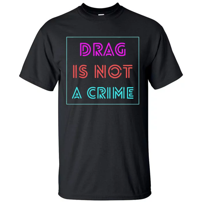 Drag Is Not A Crime Support Drag Queens LGBTQ Rights Pride Gift Tall T-Shirt