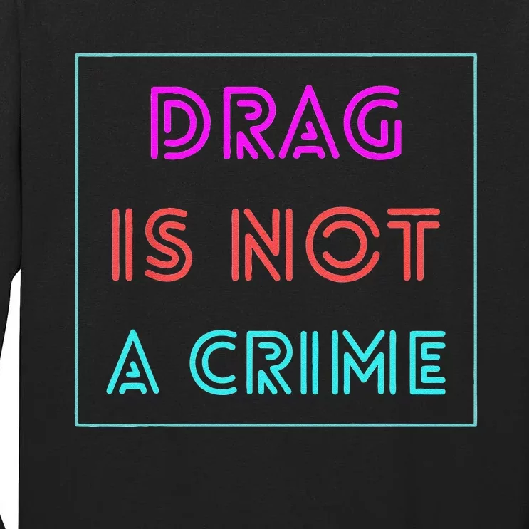 Drag Is Not A Crime Support Drag Queens LGBTQ Rights Pride Gift Tall Long Sleeve T-Shirt