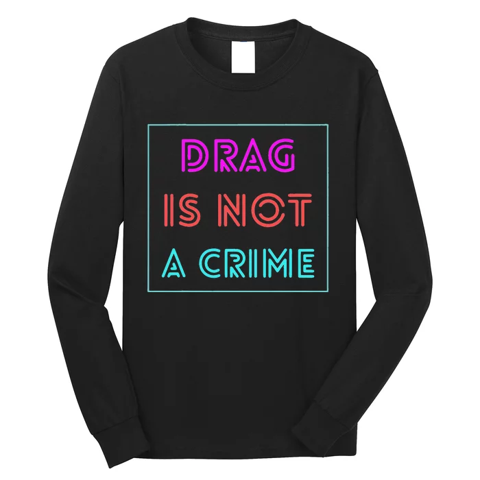 Drag Is Not A Crime Support Drag Queens LGBTQ Rights Pride Long Sleeve Shirt