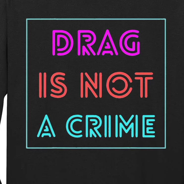 Drag Is Not A Crime Support Drag Queens LGBTQ Rights Pride Tall Long Sleeve T-Shirt