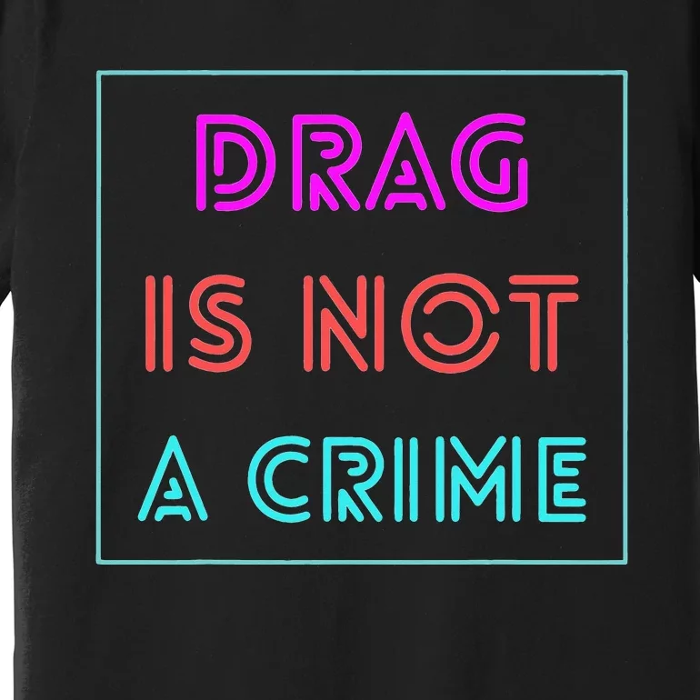 Drag Is Not A Crime Support Drag Queens LGBTQ Rights Pride Premium T-Shirt