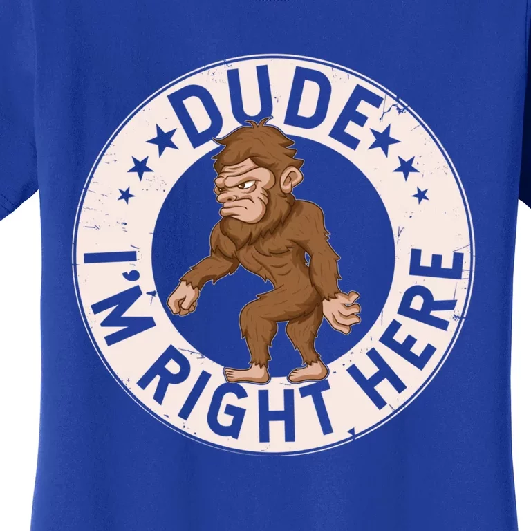 Dude Im Right Here Bigfoot Sasquatch American Folklore Gift Women's T-Shirt