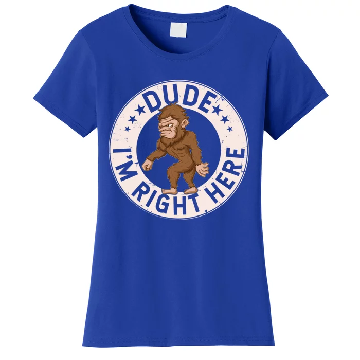 Dude Im Right Here Bigfoot Sasquatch American Folklore Gift Women's T-Shirt