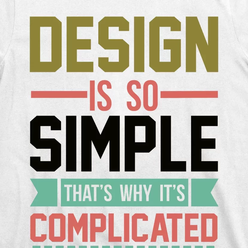 Design Is So Simple That S Why It's Complicated T-Shirt